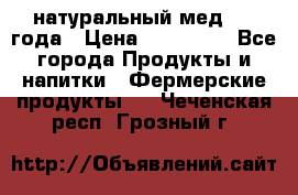 натуральный мед 2017года › Цена ­ 270-330 - Все города Продукты и напитки » Фермерские продукты   . Чеченская респ.,Грозный г.